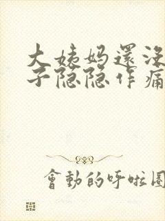 大姨妈还没来肚子隐隐作痛怎么回事