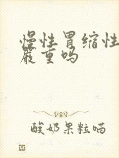 慢性胃缩性胃炎严重吗