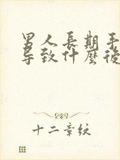 男人长期手淫会导致什么后果