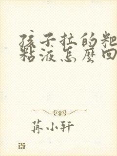 孩子拉的粑粑有粘液怎么回事