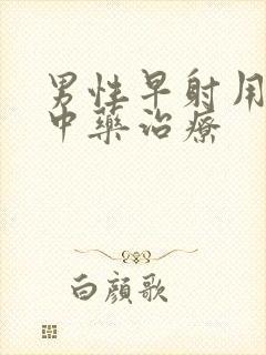 男性早射用什么中药治疗