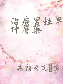 治疗男性早射用什么药