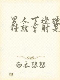 男人下边硬一分钟就会射是怎么回事