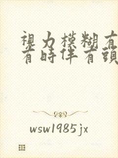 视力模糊有重影有时伴有头晕头疼