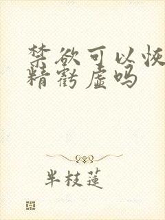 禁欲可以恢复肾精亏虚吗