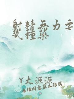 射精无力要吃哪几种药