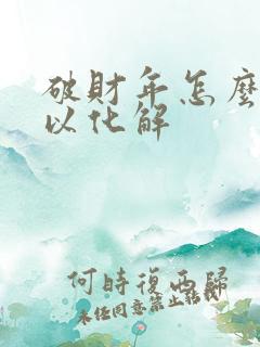 破财年怎么样可以化解