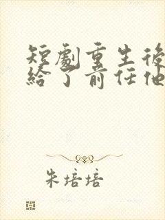 短剧重生后我嫁给了前任他叔