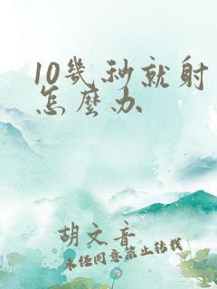 10几秒就射了怎么办