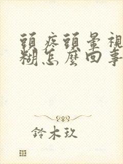 头疼头晕视力模糊怎么回事