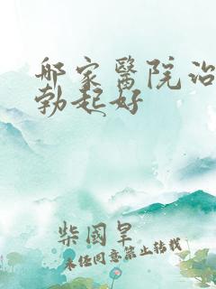 哪家医院治疗不勃起好