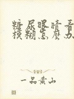 糖尿眼睛看东西模糊怎么办