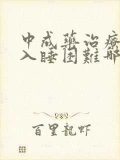 中成药治疗失眠入睡困难哪种好