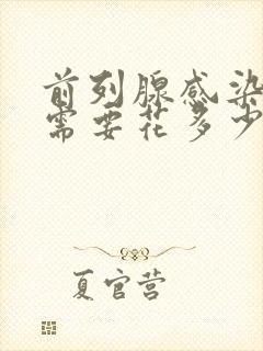 前列腺感染治疗需要花多少钱