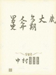 男人多大岁数到更年期