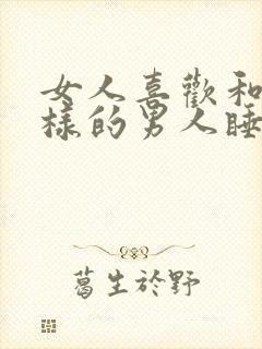 女人喜欢和什么样的男人睡觉