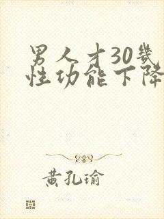 男人才30几就性功能下降了正常吗