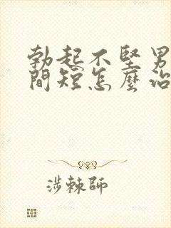 勃起不坚男人时间短怎么治疗