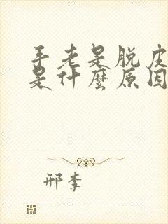 手老是脱皮开裂是什么原因