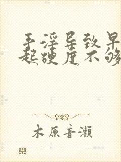 手淫导致早射勃起硬度不够