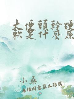 大便头干硬 后软是什么原因怎么办