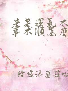 老是运气不好做事不顺怎么办