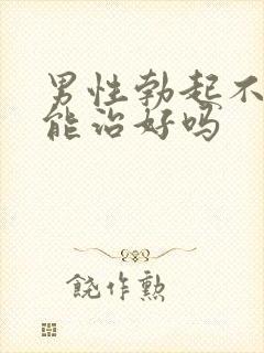 男性勃起不坚硬能治好吗