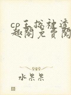 cp王总被透笔趣阁免费阅读无弹窗阅读