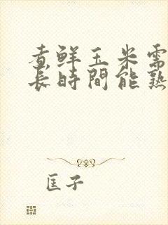 煮鲜玉米需要多长时间能熟