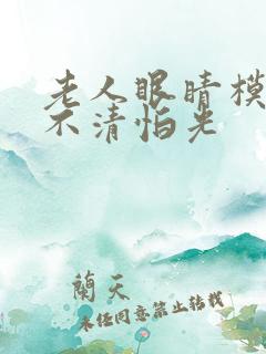 老人眼睛模糊看不清怕光