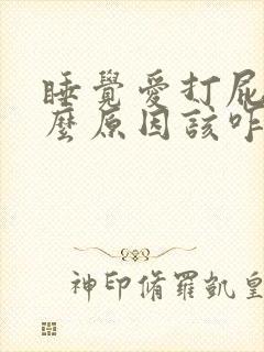 睡觉爱打屁是什么原因该咋办