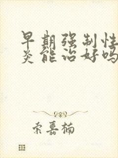 早期强制性脊柱炎能治好吗