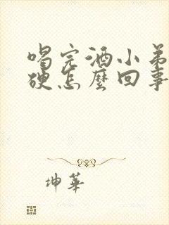 喝完酒小弟弟不硬怎么回事