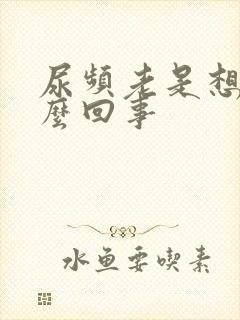 尿频老是想尿怎么回事