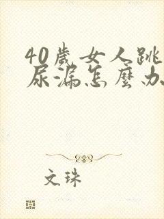 40岁女人跳绳尿漏怎么办