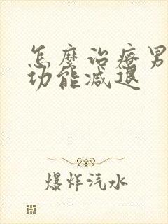 怎么治疗男性性功能减退