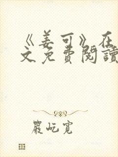 《姜可》在线全文免费阅读笔趣阁小说