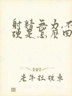 射精无力,不够硬是怎么回事