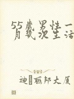 55岁男性一个月几次生活最好