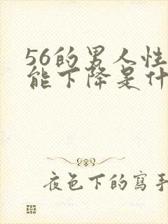 56的男人性功能下降是什么原因?