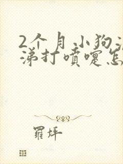 2个月小狗流鼻涕打喷嚏怎么办