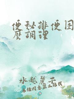 便秘排便困难怎么调理