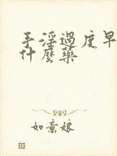 手淫过度早射用什么药