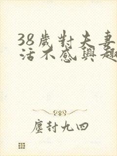 38岁对夫妻生活不感兴趣怎么办