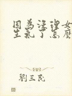 因为没理女朋友生气了怎么办