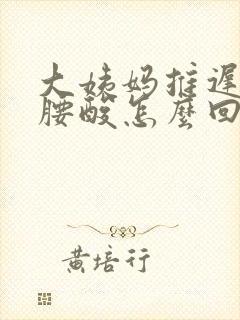 大姨妈推迟7天腰酸怎么回事