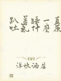 趴着睡一直打嗝吐气什么原因