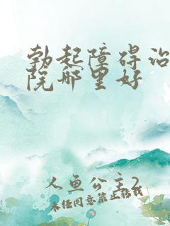 勃起障碍治疗医院哪里好