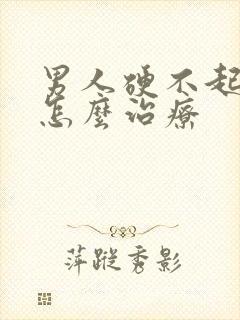 男人硬不起来该怎么治疗