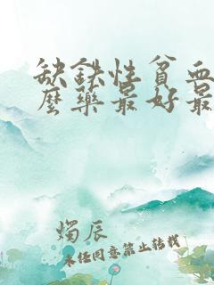 缺铁性贫血吃什么药最好最快最有效